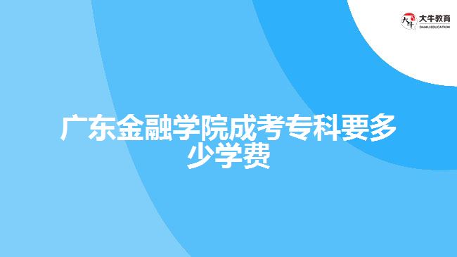 廣東金融學院成考專科要多少學費
