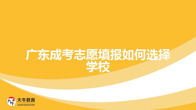 廣東成考志愿填報如何選擇學(xué)校