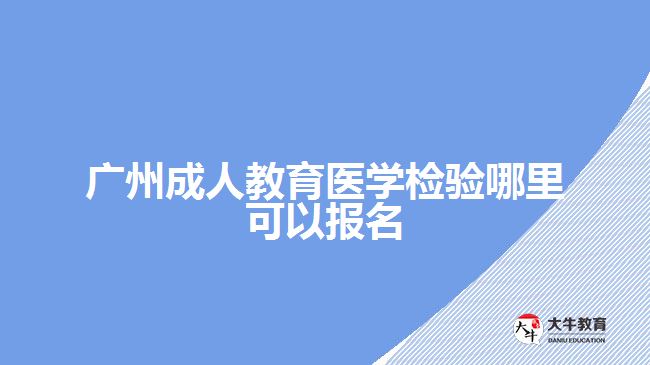 廣州成人教育醫(yī)學(xué)檢驗?zāi)睦飯竺? /></p>
<p>　　下面為考生們簡單去年有醫(yī)學(xué)檢驗方面的成考學(xué)校，好讓考生們有個準(zhǔn)備：</p>
<table align=