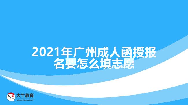 2021年廣州成人函授報名要怎么填志愿