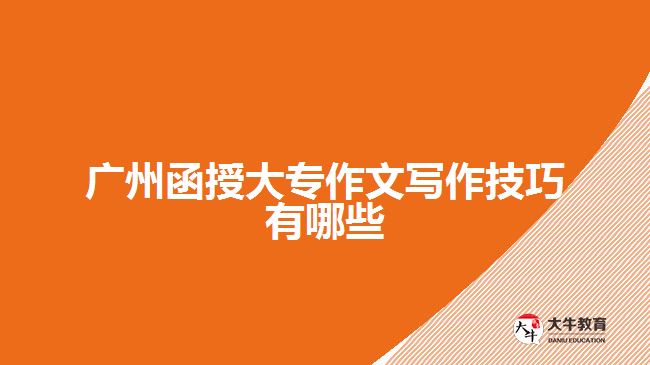 廣州函授大專作文寫(xiě)作技巧有哪些