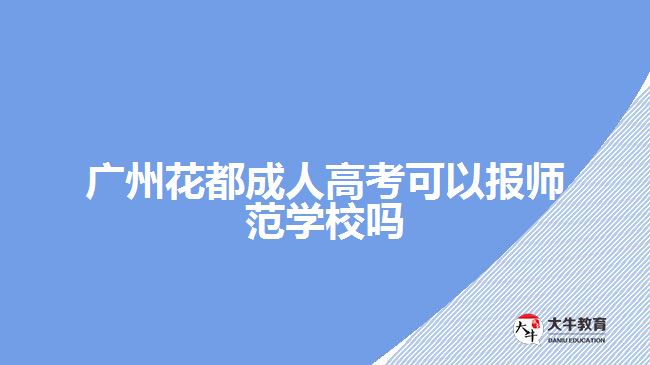 廣州花都成人高考可以報師范學(xué)校嗎