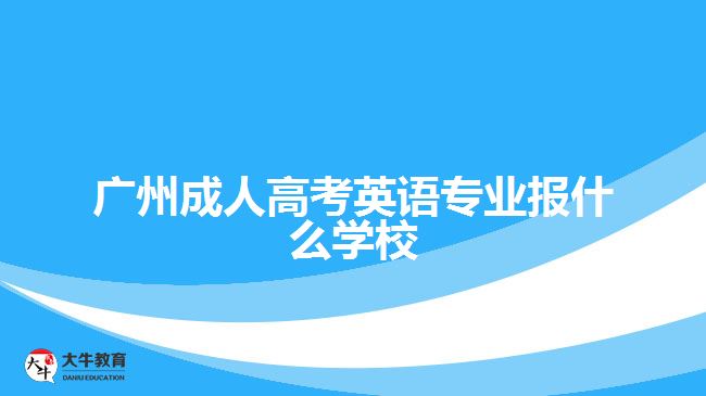廣州成人高考英語專業(yè)報什么學校