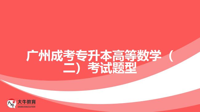 廣州成考專(zhuān)升本高等數(shù)學(xué)（二）考試題型