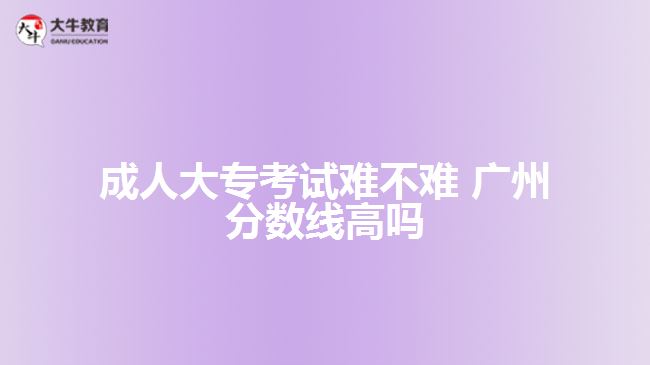成人大?？荚囯y不難 廣州分數(shù)線高嗎