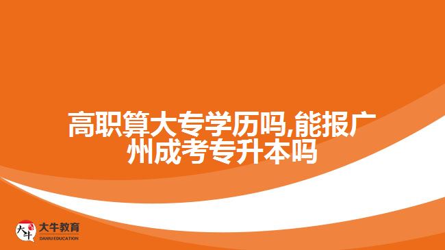 高職算大專(zhuān)學(xué)歷嗎,能報(bào)廣州成考專(zhuān)升本嗎