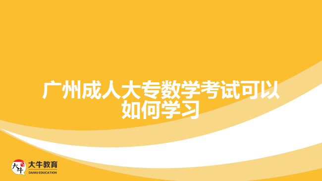 廣州成人大專(zhuān)數(shù)學(xué)考試可以如何學(xué)習(xí)