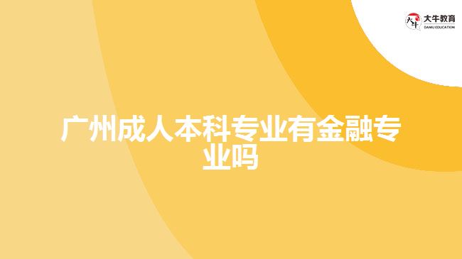 廣州成人本科專(zhuān)業(yè)有金融專(zhuān)業(yè)嗎