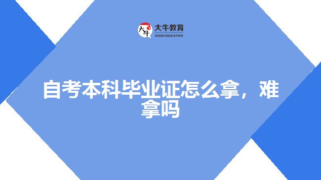 自考本科畢業(yè)證怎么拿，難拿嗎