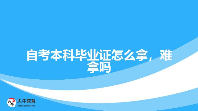 自考本科畢業(yè)證怎么拿，難拿嗎