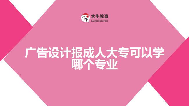 廣告設(shè)計報成人大?？梢詫W(xué)哪個專業(yè)