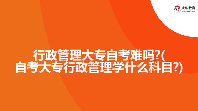行政管理大專(zhuān)自考難嗎