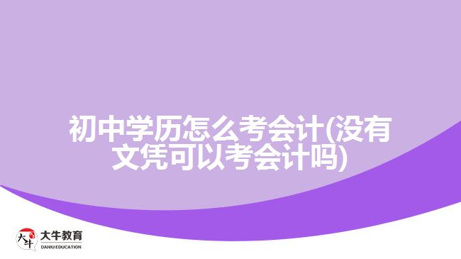初中學歷怎么考會計(沒有文憑可以考會計嗎)