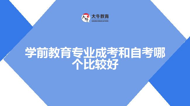 學(xué)前教育專業(yè)成考和自考哪個(gè)比較好
