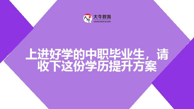 上進(jìn)好學(xué)的中職畢業(yè)生，請(qǐng)收下這份學(xué)歷提升方案
