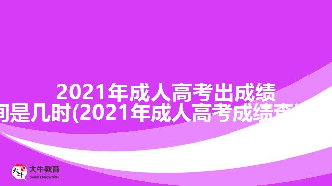 2021年成人高考出成績(jī)時(shí)間是幾時(shí)(2021年成人高考成績(jī)查詢方法)