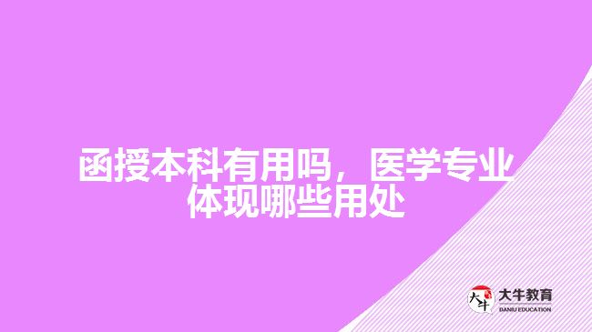 函授本科有用嗎，醫(yī)學專業(yè)體現(xiàn)哪些用處