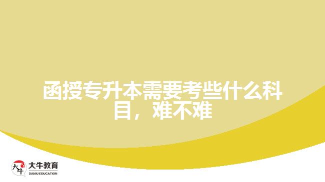 函授專升本需要考些什么科目，難不難