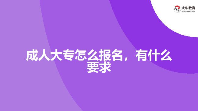 成人大專怎么報(bào)名，有什么要求