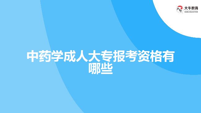 中藥學(xué)成人大專報考資格有哪些