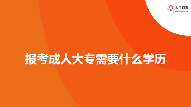 報(bào)考成人大專(zhuān)需要什么學(xué)歷