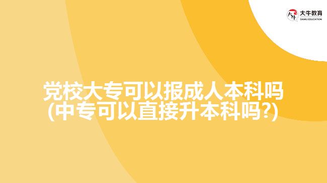 黨校大?？梢詧蟪扇吮究茊?中?？梢灾苯由究茊?)