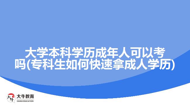 大學本科學歷成年人可以考嗎(?？粕绾慰焖倌贸扇藢W歷)