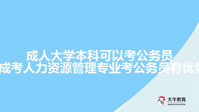 成人大學本科可以考公務員嗎?(成考人力資源管理專業(yè)考公務員有優(yōu)勢嗎)