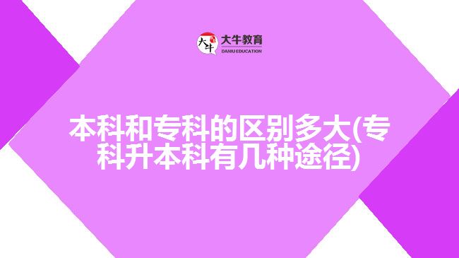 本科和?？频膮^(qū)別多大(專科升本科有幾種途徑)