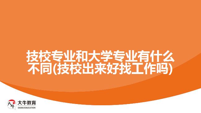 技校專業(yè)和大學(xué)專業(yè)有什么不同(技校出來(lái)好找工作嗎)