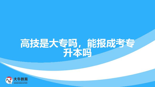 高技是大專嗎，能報成考專升本嗎