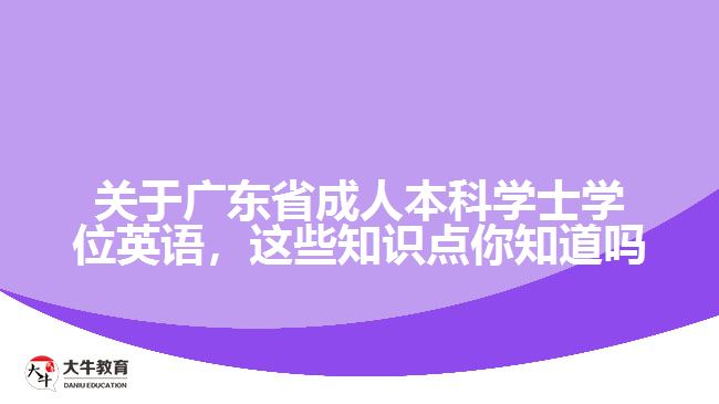 關(guān)于廣東省成人本科學(xué)士學(xué)位英語(yǔ)，這些知識(shí)點(diǎn)你知道嗎