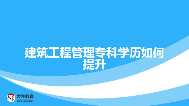 建筑工程管理?？茖W(xué)歷如何提升