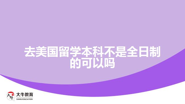 去美國(guó)留學(xué)本科不是全日制的可以嗎