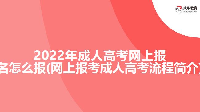 2022年成人高考網上報名怎么報(網上報考成人高考流程簡介)