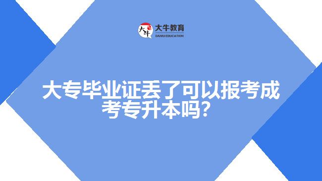 大專畢業(yè)證丟了可以報(bào)考成考專升本嗎？