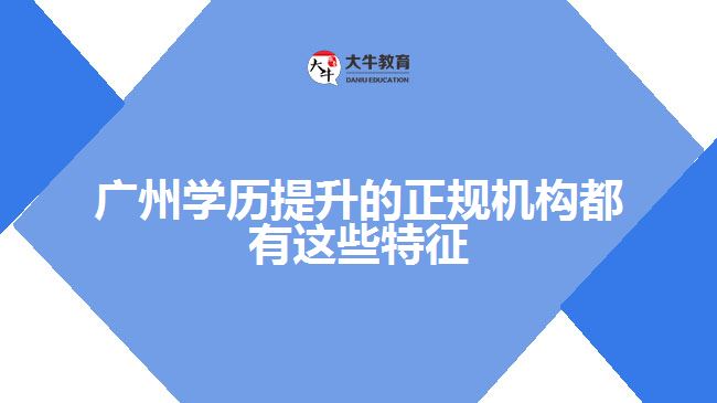 廣州學歷提升的正規(guī)機構(gòu)都有這些特征