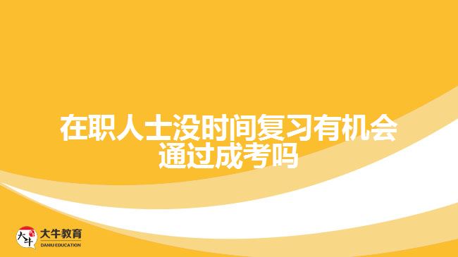 在職人士沒時間復(fù)習有機會通過成考嗎