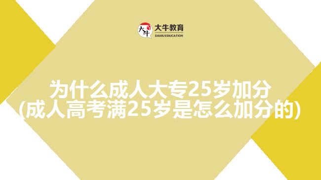 為什么成人大專(zhuān)25歲加分(成人高考滿25歲是怎么加分的)