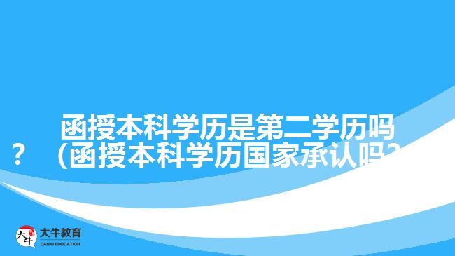 函授本科學(xué)歷是第二學(xué)歷嗎？（函授本科學(xué)歷國(guó)家承認(rèn)嗎？）