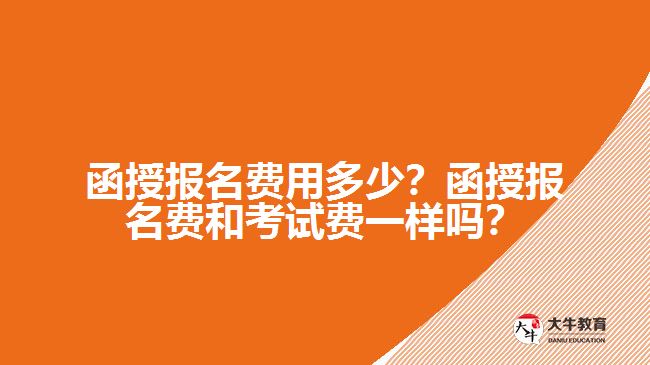 函授報名費(fèi)用多少？函授報名費(fèi)和考試費(fèi)一樣嗎？