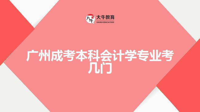 廣州成考本科會計學專業(yè)考幾門