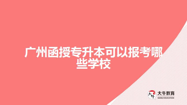 廣州函授專升本可以報考哪些學(xué)校