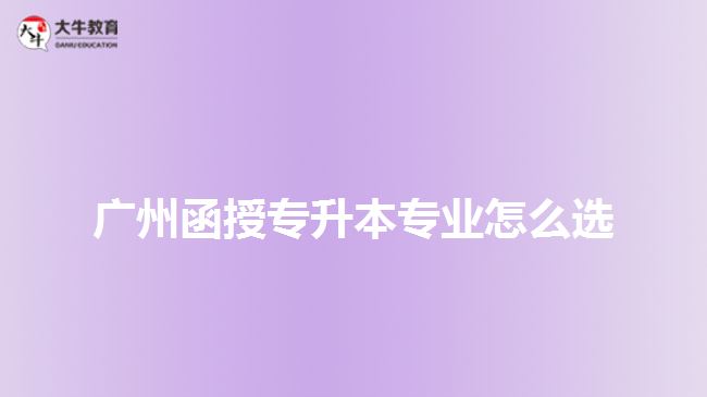 廣州函授專升本專業(yè)怎么選