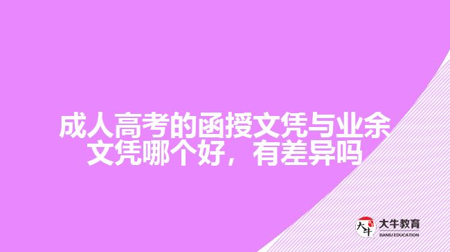 成人高考的函授文憑與業(yè)余文憑哪個好，有差異嗎