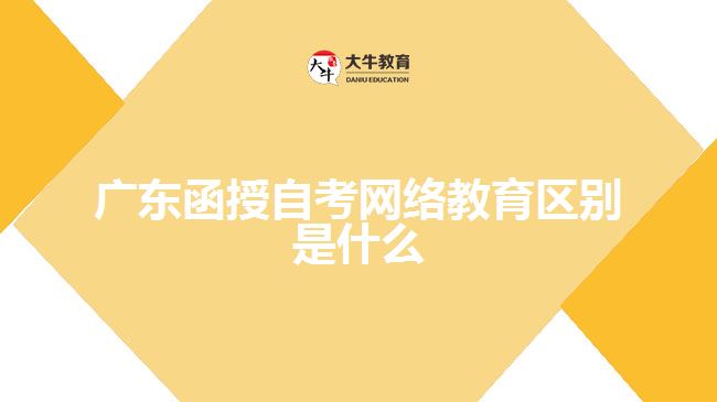 廣東函授自考網(wǎng)絡教育區(qū)別是什么