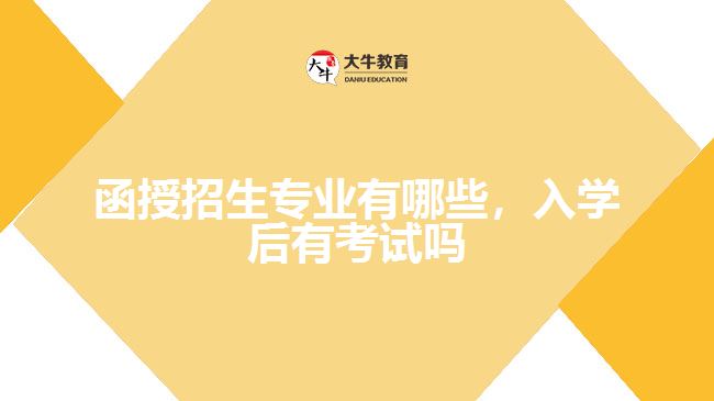 函授招生專業(yè)有哪些，入學(xué)后有考試嗎