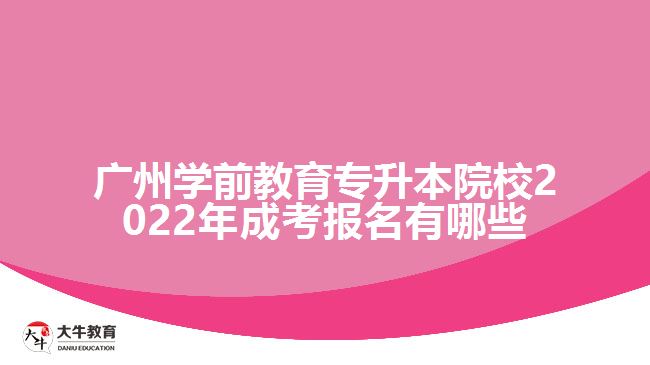 廣州學(xué)前教育專(zhuān)升本院校2022年成考報(bào)名有哪些