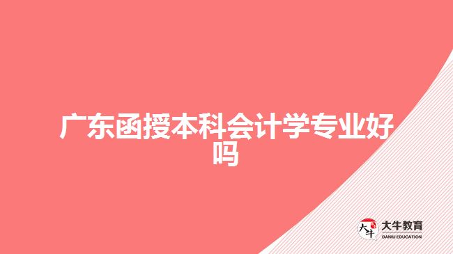 廣東函授本科會(huì)計(jì)學(xué)專(zhuān)業(yè)好嗎