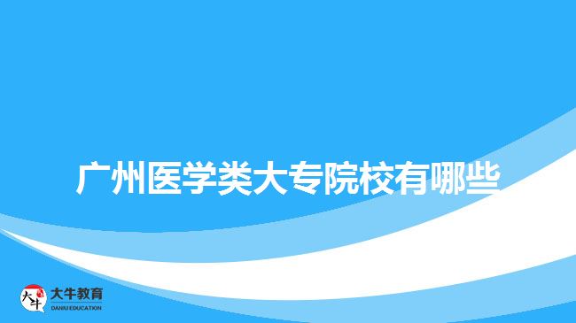廣州醫(yī)學(xué)類(lèi)大專(zhuān)院校有哪些